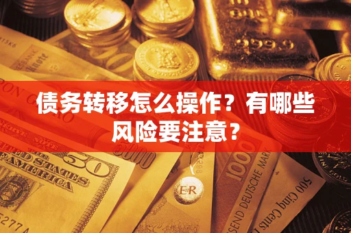 北京债务转移怎么操作？有哪些风险要注意？