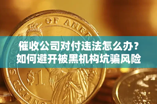 北京催收公司对付违法怎么办？如何避开被黑机构坑骗风险