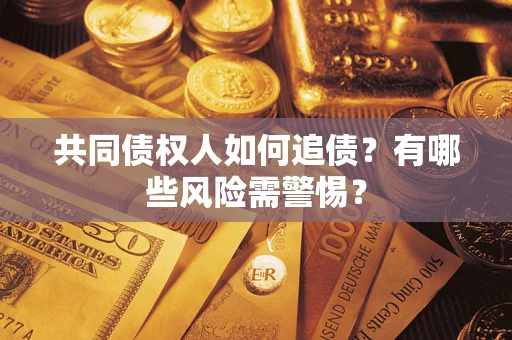 北京共同债权人如何追债？有哪些风险需警惕？