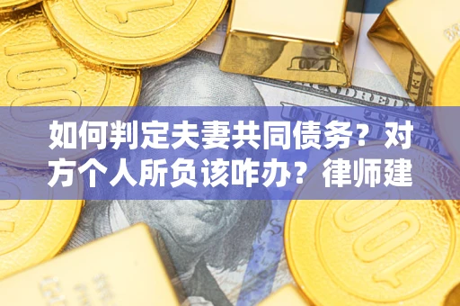 北京如何判定夫妻共同债务？对方个人所负该咋办？律师建议