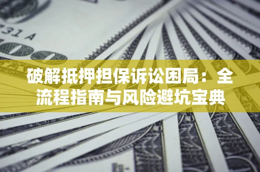 北京破解抵押担保诉讼困局:全流程指南与风险避坑宝典 北京破解抵押担保诉讼困局:全流程指南与风险避坑宝典