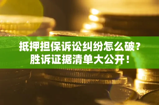 北京抵押担保诉讼纠纷怎么破？胜诉证据清单大公开！