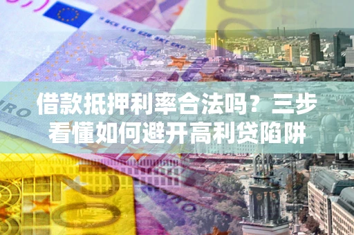 北京借款抵押利率合法吗？三步看懂如何避开高利贷陷阱