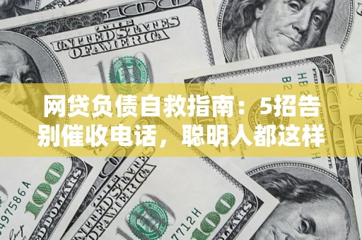 北京网贷负债自救指南：5招告别催收电话，聪明人都这样做