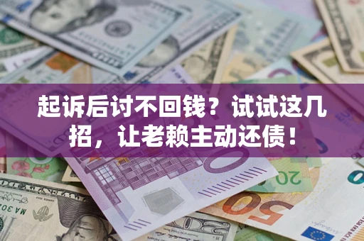 北京起诉后讨不回钱？试试这几招，让老赖主动还债！