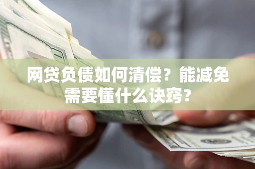 北京网贷负债如何清偿？能减免需要懂什么诀窍？