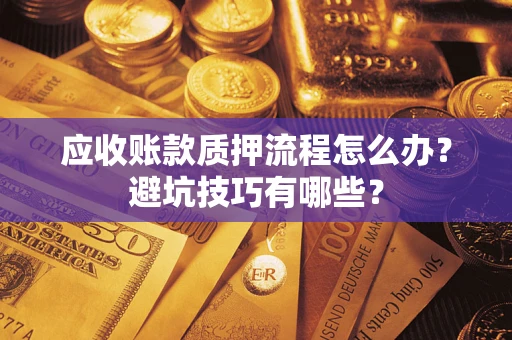 北京应收账款质押流程怎么办？避坑技巧有哪些？