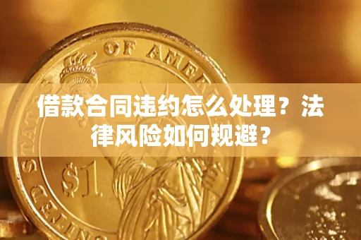 北京借款合同违约怎么处理？法律风险如何规避？