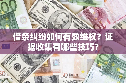 北京借条纠纷如何有效维权？证据收集有哪些技巧？