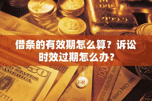 北京借条的有效期怎么算？诉讼时效过期怎么办？