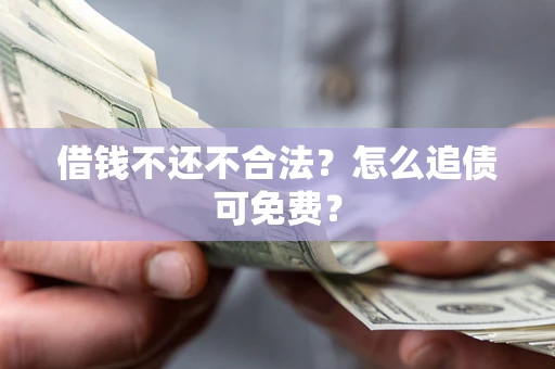 北京借钱不还不合法？怎么追债可免费？