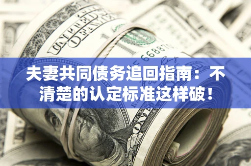 北京夫妻共同债务追回指南：不清楚的认定标准这样破！