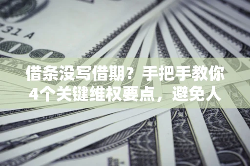 北京借条没写借期？手把手教你4个关键维权要点，避免人财两空