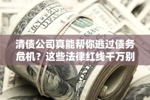 北京清债公司真能帮你逃过债务危机？这些法律红线千万别踩