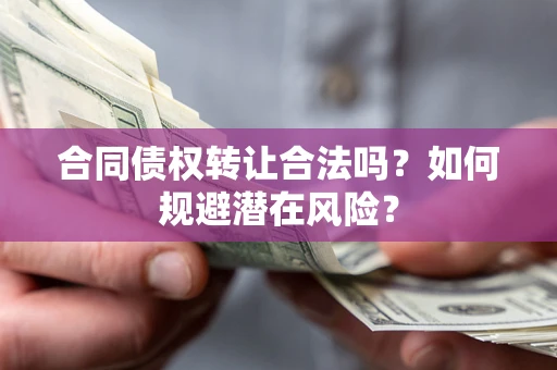 北京合同债权转让合法吗?如何规避潜在风险? 北京合同债权转让合法吗?如何规避潜在风险?
