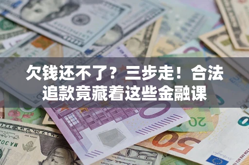 北京欠钱还不了？三步走！合法追款竟藏着这些金融课