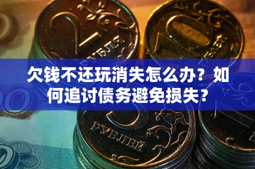 北京欠钱不还玩消失怎么办？如何追讨债务避免损失？
