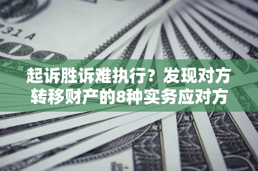 北京起诉胜诉难执行？发现对方转移财产的8种实务应对方案