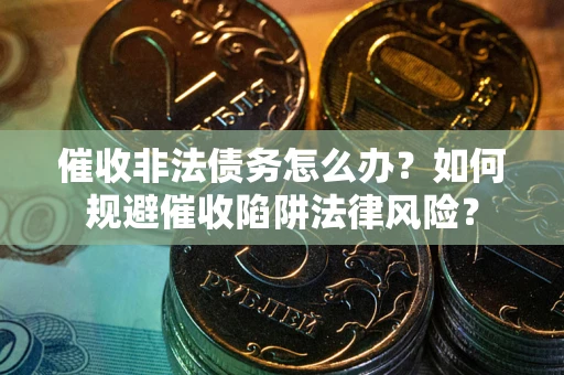 北京催收非法债务怎么办？如何规避催收陷阱法律风险？