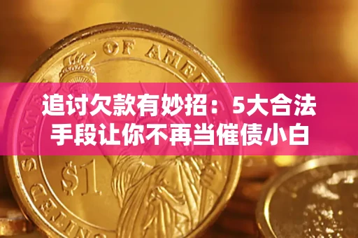 北京追讨欠款有妙招：5大合法手段让你不再当催债小白