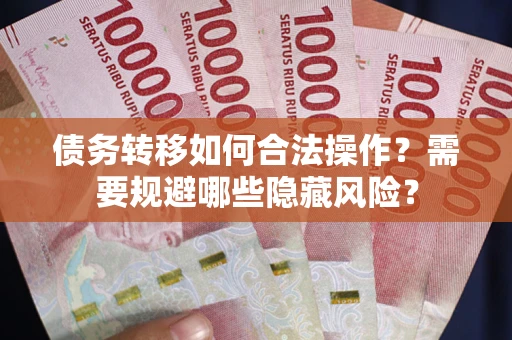 北京债务转移如何合法操作？需要规避哪些隐藏风险？