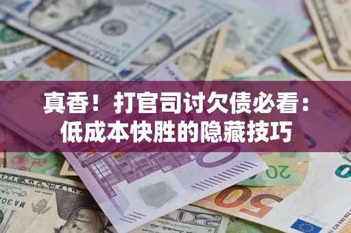 北京真香！打官司讨欠债必看：低成本快胜的隐藏技巧