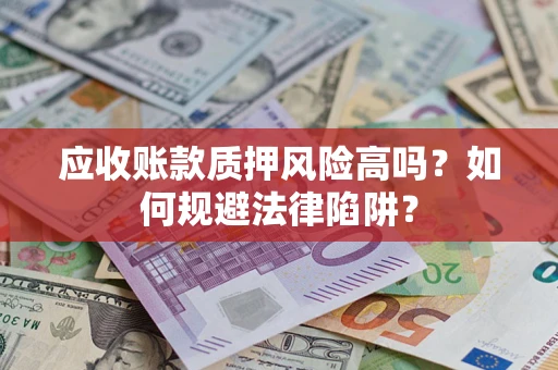 北京应收账款质押风险高吗？如何规避法律陷阱？