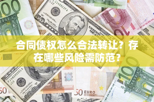 北京合同债权怎么合法转让？存在哪些风险需防范？