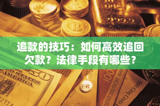 北京追款的技巧：如何高效追回欠款？法律手段有哪些？