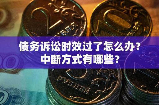 北京债务诉讼时效过了怎么办？中断方式有哪些？