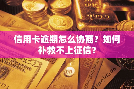 北京信用卡逾期怎么协商？如何补救不上征信？