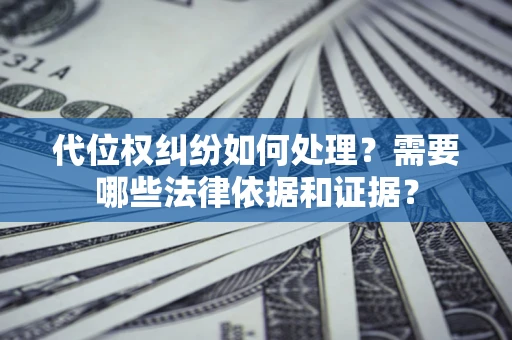 北京代位权纠纷如何处理？需要哪些法律依据和证据？