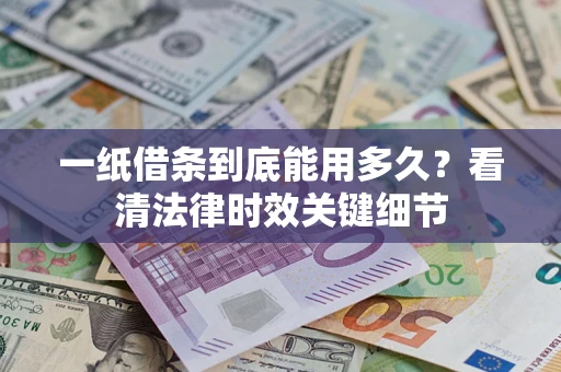 北京一纸借条到底能用多久？看清法律时效关键细节