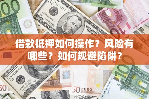 北京借款抵押如何操作?风险有哪些?如何规避陷阱? 北京借款抵押如何操作?风险有哪些?如何规避陷阱?