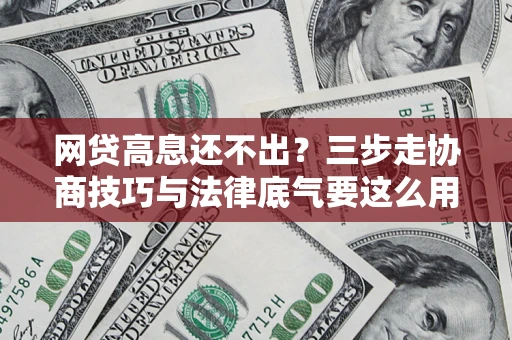 北京网贷高息还不出？三步走协商技巧与法律底气要这么用
