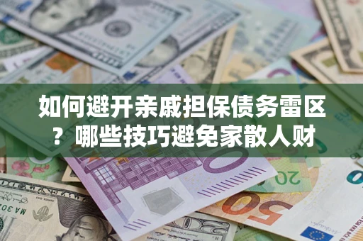 北京如何避开亲戚担保债务雷区？哪些技巧避免家散人财