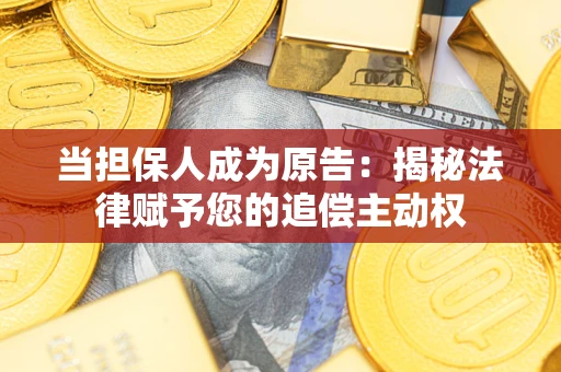 北京当担保人成为原告:揭秘法律赋予您的追偿主动权 北京当担保人成为原告:揭秘法律赋予您的追偿主动权