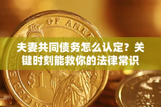 北京夫妻共同债务怎么认定？关键时刻能救你的法律常识