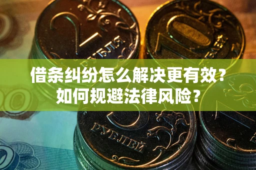 北京借条纠纷怎么解决更有效？如何规避法律风险？