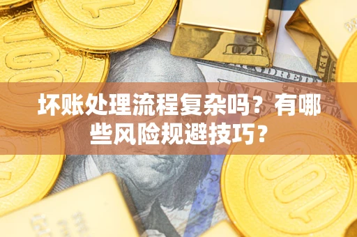 北京坏账处理流程复杂吗？有哪些风险规避技巧？