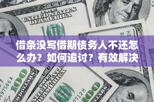 北京借条没写借期债务人不还怎么办？如何追讨？有效解决方案！