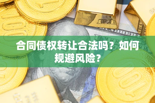 北京合同债权转让合法吗?如何规避风险? 北京合同债权转让合法吗?如何规避风险?