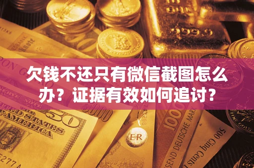 北京欠钱不还只有微信截图怎么办？证据有效如何追讨？