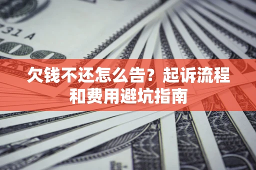 北京欠钱不还怎么告?起诉流程和费用避坑指南 北京欠钱不还怎么告?起诉流程和费用避坑指南