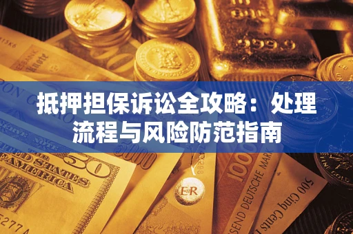 北京抵押担保诉讼全攻略：处理流程与风险防范指南