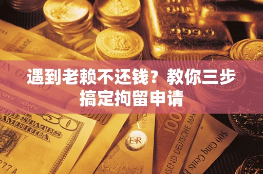 北京遇到老赖不还钱？教你三步搞定拘留申请