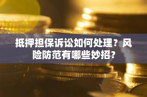 北京抵押担保诉讼如何处理？风险防范有哪些妙招？