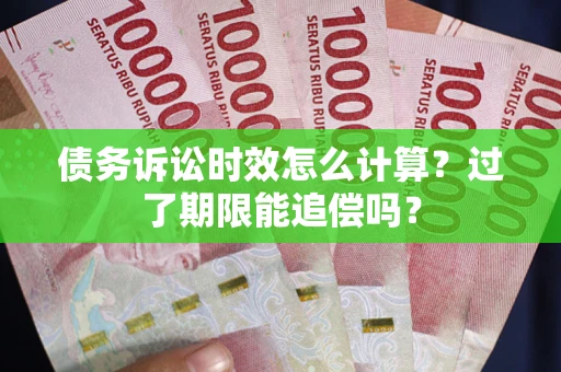 北京债务诉讼时效怎么计算？过了期限能追偿吗？