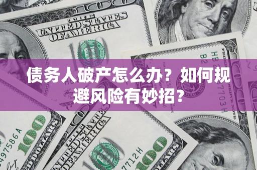 北京债务人破产怎么办？如何规避风险有妙招？