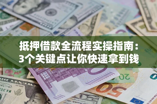 北京抵押借款全流程实操指南：3个关键点让你快速拿到钱